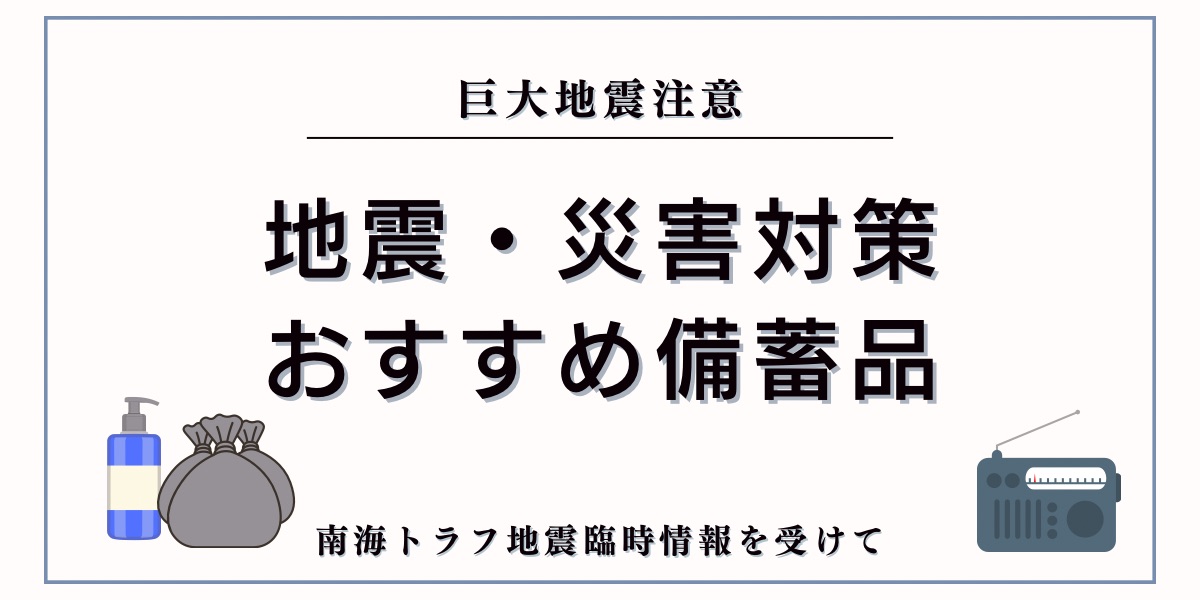 おすすめ備蓄品（防災グッズ）を紹介します【南海トラフ地震・災害対策】何をどれくらい備えていますか